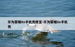 华为荣耀8x手机壳便宜-华为荣耀8x手机壳