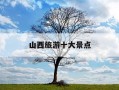 山西旅游十大景点-山西旅游景点汇总