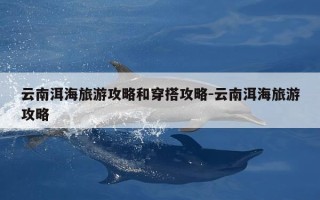 云南洱海旅游攻略和穿搭攻略-云南洱海旅游攻略