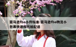 亚马逊fba小件标准-亚马逊fba物流小包裹快递和托拍配送