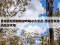 昆明西双版纳旅游攻略必去景点-昆明西双版纳旅游攻略