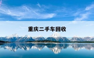 重庆二手车回收-二手车回收24小时上门附近