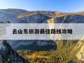 去山东旅游最佳路线攻略-去山东旅游最佳路线攻略大全