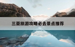 三亚旅游攻略必去景点推荐-三亚旅游攻略必去景点推荐在哪儿
