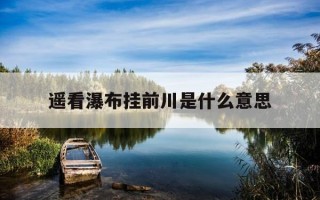 遥看瀑布挂前川是什么意思-遥看瀑布挂前川猜生肖