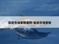 旅游市场营销案例-旅游市场营销