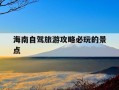 海南自驾旅游攻略必玩的景点-海南自驾游攻略最详细