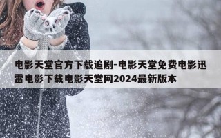 电影天堂官方下载追剧-电影天堂免费电影迅雷电影下载电影天堂网2024最新版本