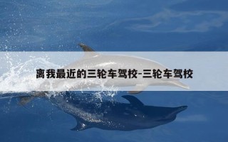 离我最近的三轮车驾校-三轮车驾校