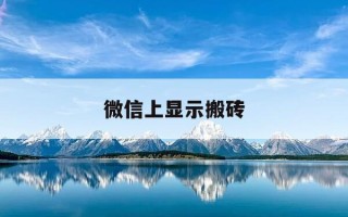 微信上显示搬砖-微信显示搬砖是故意的吗