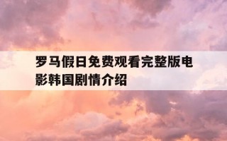 罗马假日免费观看完整版电影韩国剧情介绍-