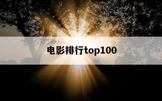 电影排行top100-电影排行榜前十名最新排名