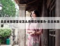 去日本旅游签证怎么办理在哪里办-去日本旅游
