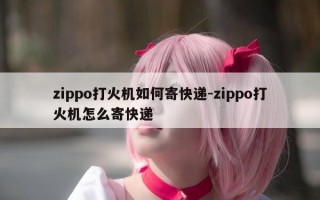 zippo打火机如何寄快递-zippo打火机怎么寄快递