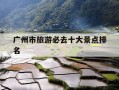 广州市旅游必去十大景点排名-广州必去的十大旅游景点推荐4