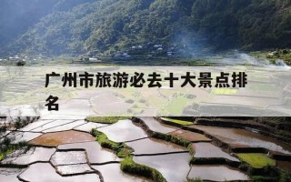 广州市旅游必去十大景点排名-广州必去的十大旅游景点推荐4