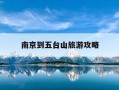 南京到五台山旅游攻略-南京到五台山旅游攻略自驾