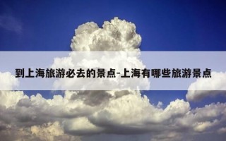 到上海旅游必去的景点-上海有哪些旅游景点