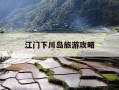 江门下川岛旅游攻略-江门下川岛旅游攻略必去景点
