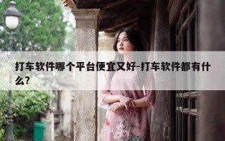 打车软件哪个平台便宜又好-打车软件都有什么?