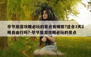 毕节旅游攻略必玩的景点有哪些?适合3天2晚自由行吗?-毕节旅游攻略必玩的景点
