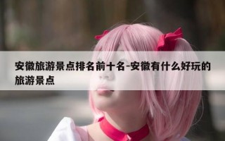 安徽旅游景点排名前十名-安徽有什么好玩的旅游景点