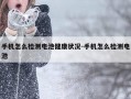 手机怎么检测电池健康状况-手机怎么检测电池