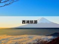 西湖旅游-西湖旅游攻略一日游最佳路线