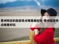 惠州附近的旅游景点哪里最好玩-惠州旅游景点哪里好玩
