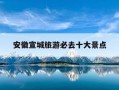 安徽宣城旅游必去十大景点-安徽宣城旅游必去十大景点安徽泾县景点