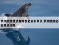 杭州旅游景点有哪些必去的景点-杭州旅游必去景点攻略