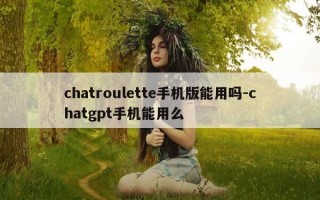 chatroulette手机版能用吗-chatgpt手机能用么