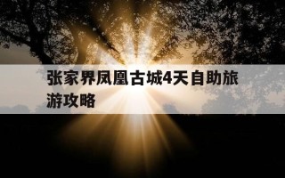 张家界凤凰古城4天自助旅游攻略-张家界凤凰古城旅游攻略5天费用大概多少