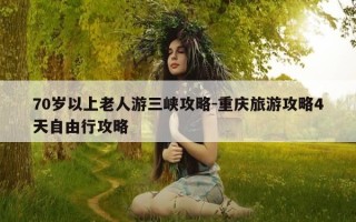 70岁以上老人游三峡攻略-重庆旅游攻略4天自由行攻略