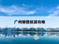 广州顺德旅游攻略-广州顺徳攻略
