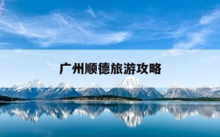 广州顺德旅游攻略-广州顺徳攻略