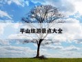 平山旅游景点大全-平山旅游景点大全自然风景区