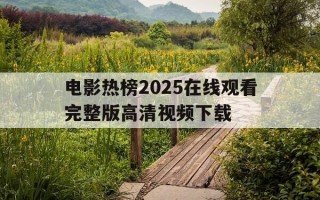 电影热榜2025在线观看完整版高清视频下载-热播电影排行榜2021最新