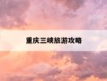 重庆三峡旅游攻略-重庆三峡旅游攻略三日游