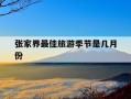 张家界最佳旅游季节是几月份-9月份去张家界合适吗