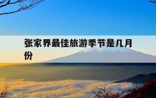 张家界最佳旅游季节是几月份-9月份去张家界合适吗