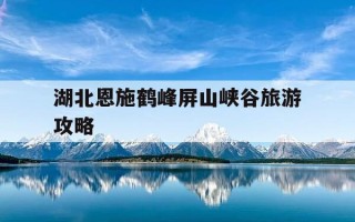 湖北恩施鹤峰屏山峡谷旅游攻略-