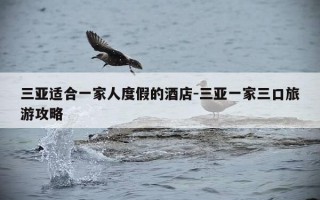 三亚适合一家人度假的酒店-三亚一家三口旅游攻略