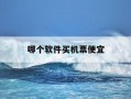 哪个软件买机票便宜-坐飞机哪个软件买机票便宜