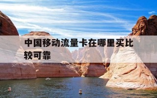 中国移动流量卡在哪里买比较可靠-移动卡在哪里买流量便宜