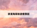 浪漫海岸旅游度假区-浪漫海岸旅游度假区住宿多少钱