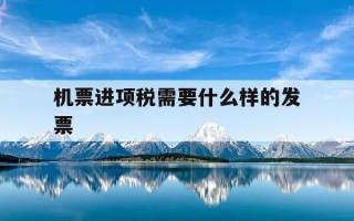 机票进项税需要什么样的发票-机票进项税怎么算