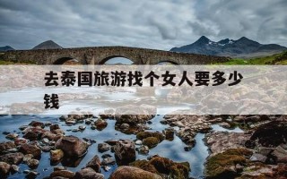 去泰国旅游找个女人要多少钱-