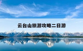 云台山旅游攻略二日游-云台山旅游攻略两日游门票