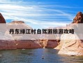 丹东绿江村自驾游旅游攻略-丹东绿江村自驾游旅游攻略图